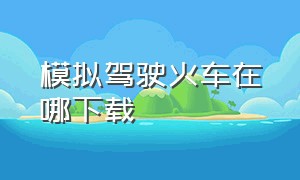 模拟驾驶火车在哪下载