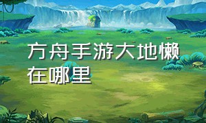 方舟手游大地懒在哪里