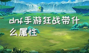 dnf手游狂战带什么属性（dnf手游狂战带什么有火属性攻击）