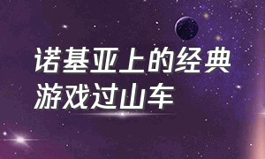 诺基亚上的经典游戏过山车（诺基亚过山车游戏在哪里可以下载）