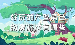 好玩的大型角色扮演游戏有哪些