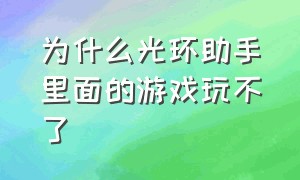 为什么光环助手里面的游戏玩不了（从光环助手下的游戏为什么点不开）