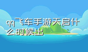 qq飞车手游天启什么时候出