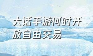 大话手游何时开放自由交易