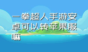 一拳超人手游安卓可以转苹果服嘛