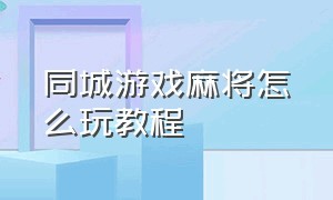 同城游戏麻将怎么玩教程（同城游戏麻将怎么玩教程大全）