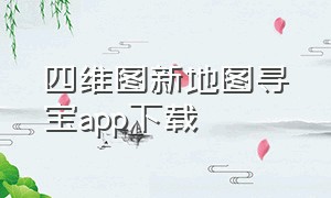 四维图新地图寻宝app下载（四维地图寻宝为什么注册不上）