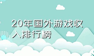 20年国外游戏收入排行榜（全球十大游戏收入排行榜）