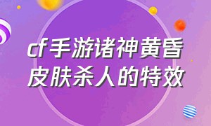 cf手游诸神黄昏皮肤杀人的特效