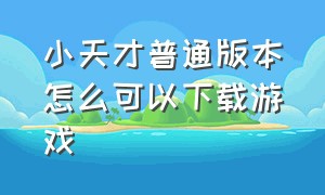 小天才普通版本怎么可以下载游戏