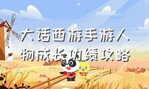 大话西游手游人物成长功绩攻略（大话西游手游冲级攻略图）