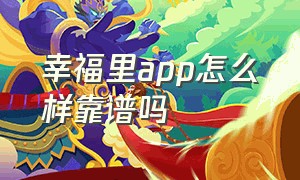 幸福里app怎么样靠谱吗（幸福里app官方入口推荐）