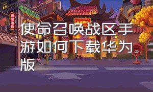 使命召唤战区手游如何下载华为版