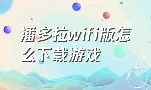 潘多拉wifi版怎么下载游戏