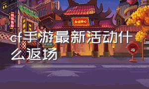 cf手游最新活动什么返场（cf手游本初返场）