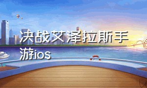 决战艾泽拉斯手游ios（决战艾泽拉斯手游官网）