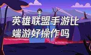 英雄联盟手游比端游好操作吗