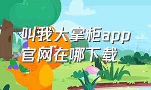 叫我大掌柜app官网在哪下载