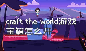 craft the world游戏宝箱怎么开