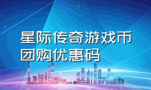 星际传奇游戏币团购优惠码（星际传奇游戏币团购优惠码怎么用）