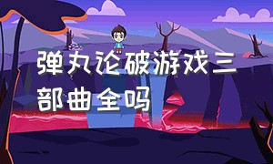 弹丸论破游戏三部曲全吗