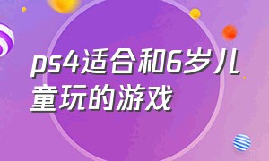 ps4适合和6岁儿童玩的游戏