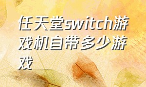 任天堂switch游戏机自带多少游戏