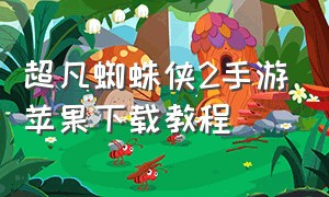 超凡蜘蛛侠2手游苹果下载教程