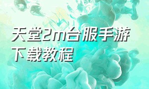 天堂2m台服手游下载教程