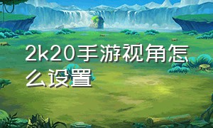 2k20手游视角怎么设置