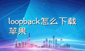 loopback怎么下载苹果