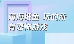 薄海纸鱼 玩的所有恐怖游戏