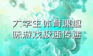 大学生体育课趣味游戏极速传递