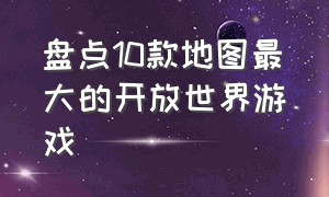 盘点10款地图最大的开放世界游戏