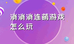 消消消连萌游戏怎么玩