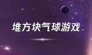 堆方块气球游戏（扎气球掉方块游戏）