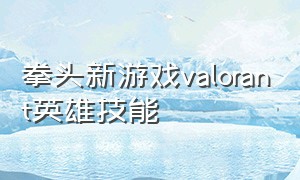 拳头新游戏valorant英雄技能