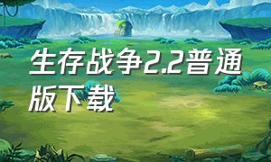 生存战争2.2普通版下载（生存战争2.3下载安装中文版）