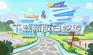 下载新版白蛇传（白蛇传奇最新版官网下载）