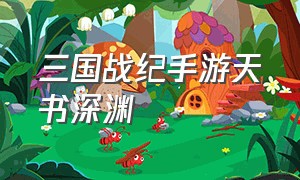 三国战纪手游天书深渊（三国战纪手游天书怎么升级）