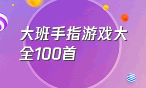 大班手指游戏大全100首