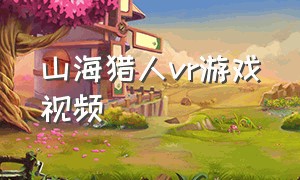 山海猎人vr游戏视频（山海猎人vr游戏视频解说）