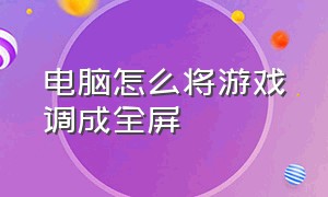 电脑怎么将游戏调成全屏