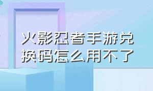 火影忍者手游兑换码怎么用不了