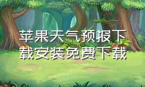 苹果天气预报下载安装免费下载（下载苹果版天气预报）