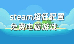 steam超低配置免费电脑游戏（电脑配置低steam的免费游戏推荐）