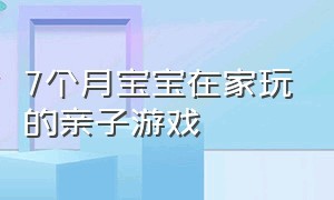 7个月宝宝在家玩的亲子游戏