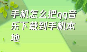 手机怎么把qq音乐下载到手机本地