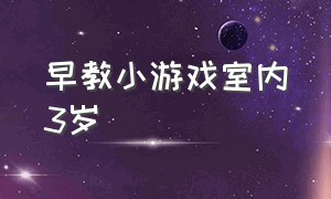 早教小游戏室内3岁（0-3岁室内游戏）