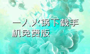 一人火锅下载手机免费版（火锅视频app下载官方手机版）